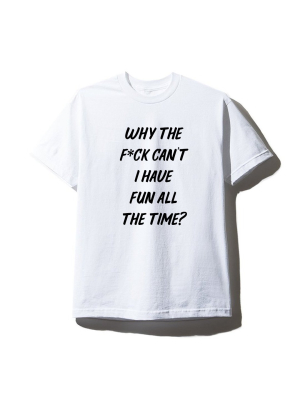 Why The F*ck Can't I Have Fun All The Time? [unisex Tee]