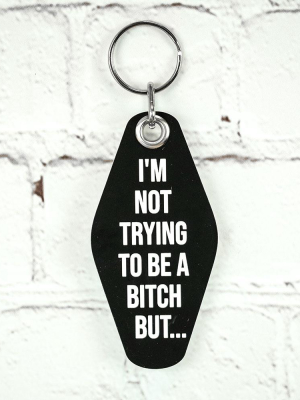 I'm Not Trying To Be A Bitch But... Key Chain