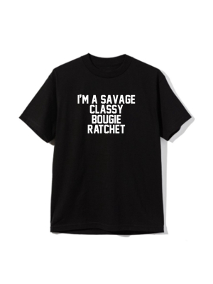 I'm A Savage Classy Bougie Ratchet [unisex Tee]