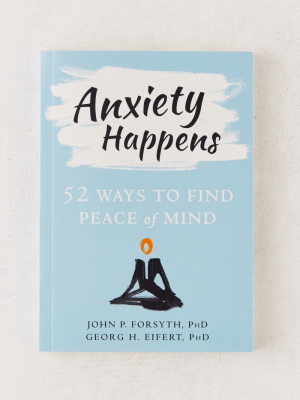 Anxiety Happens: 52 Ways To Find Peace Of Mind By John P. Forsyth Phd & Georg H. Eifert Phd