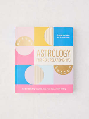 Astrology For Real Relationships: Understanding You, Me, And How We All Get Along By Jessica Lanyadoo & T. Greenaway