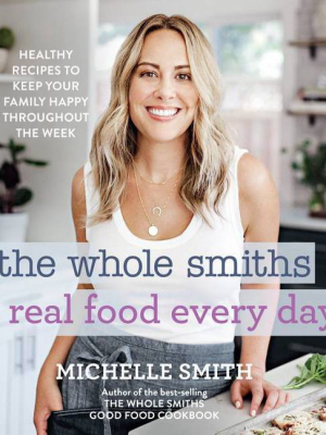 The Whole Smiths Real Food Every Day - By Michelle Smith (hardcover)