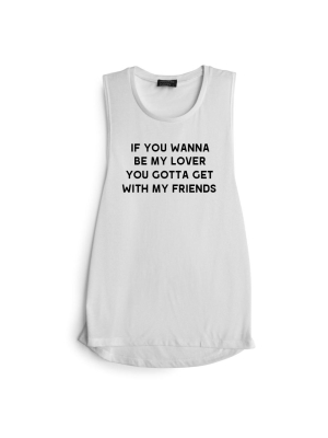 If You Wanna To Be My Lover You Gotta Get With My Friends [muscle Tank]