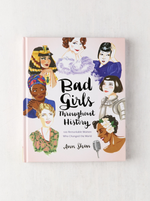 Bad Girls Throughout History: 100 Remarkable Women Who Changed The World By Ann Shen