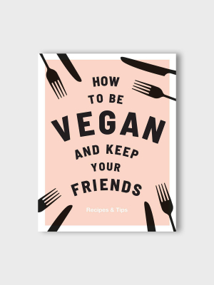 How To Be Vegan And Keep Your Friends