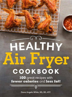 Healthy Air Fryer Cookbook : 100 Great Recipes With Fewer Calories And Less Fat - By Dana Angelo White (paperback)