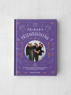 Friendsgiving: The Official Guide To Hosting, Roasting, And Celebrating With Friends By Shoshana Stopek