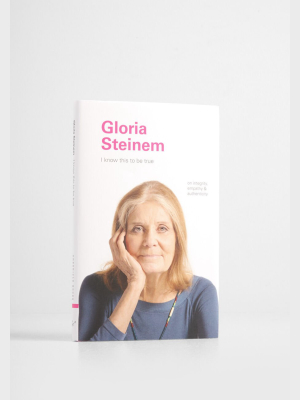 I Know This To Be True: Gloria Steinem Book