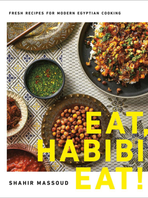 Eat, Habibi, Eat!: Fresh Recipes For Modern Egyptian Cooking