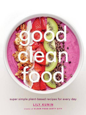 Good Clean Food : Super Simple Plant-based Recipes For Every Day (hardcover) (lily Kunin)