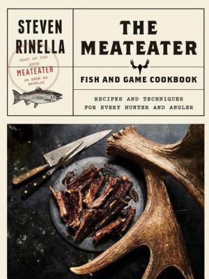 Meateater Fish & Game Cookbook : Recipes And Techniques For Every Hunter And Angler - By Steven Rinella (hardcover)