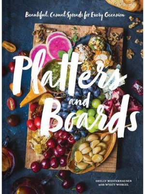 Platters And Boards: Beautiful, Casual Spreads For Every Occasion (appetizer Cookbooks, Dinner Party Planning Books, Food Presentation Books)