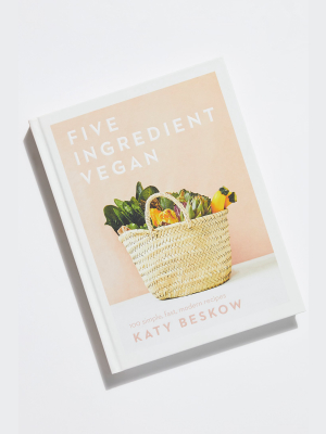 Five Ingredient Vegan: 100 Simple Fast Modern Recipes