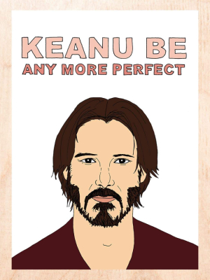 Keanu Be Any More Perfect Greeting Card