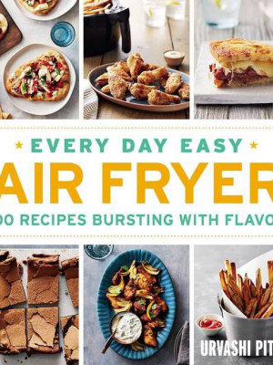 Every Day Easy Air Fryer : 100 Recipes Bursting With Flavor - By Urvashi Pitre (paperback)