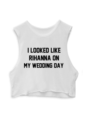 I Looked Like Rihanna On My Wedding Day [crop Muscle Tank]