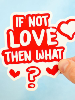 If Not Love, Then What? Die Cut Sticker