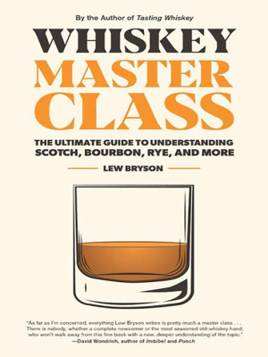 Whiskey Master Class: The Ultimate Guide To Understanding Scotch, Bourbon, Rye And More