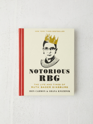 Notorious Rbg: The Life And Times Of Ruth Bader Ginsburg By Irin Carmon & Shana Knizhnik