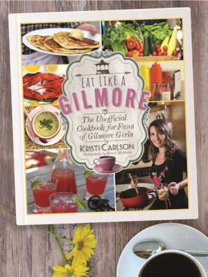 Eat Like A Gilmore : The Unofficial Cookbook For Fans Of Gilmore Girls (hardcover) (kristi Carlson)