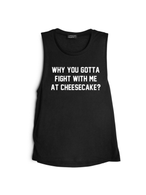 Why You Gotta Fight With Me At Cheesecake? [muscle Tank]