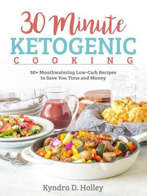 30 Minute Ketogenic Cooking - By Kyndra Holley (paperback)