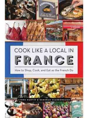 Cook Like A Local In France - By Lynne Martin & Deborah Scarborough (paperback)