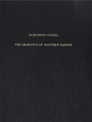 Subliming Vessel: The Drawings Of Matthew Barney