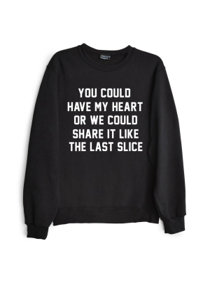 You Could Have My Heart Or We Could Share It Like The Last Slice [sweatshirt]