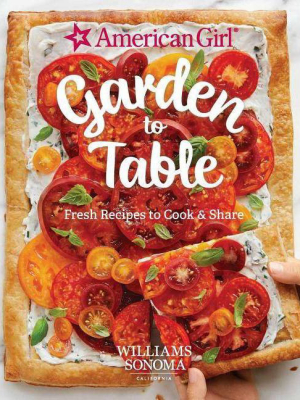 American Girl: Garden To Table - By Williams Sonoma Test Kitchen (hardcover)