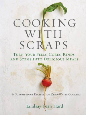 Cooking With Scraps - By Lindsay-jean Hard (hardcover)