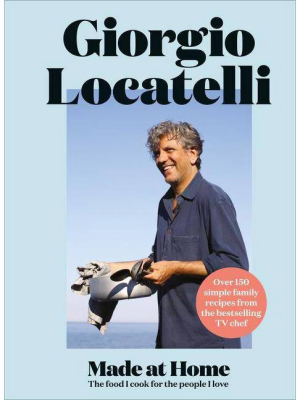 Made At Home: The Food I Cook For The People I Love - By Giorgio Locatelli (hardcover)