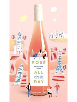 Rosé All Day : The Essential Guide To Your New Favorite Wine (katherine Cole & Mercedes - By Katherine Cole & Mercedes Leon (hardcover)