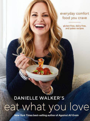 Danielle Walker's Eat What You Love : Everyday Comfort Food You Crave; Gluten-free, Dairy-free, And (hardcover)