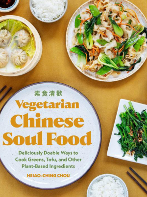 Vegetarian Chinese Soul Food: Deliciously Doable Ways To Cook Greens, Tofu, And Other Plant Based Ingredients