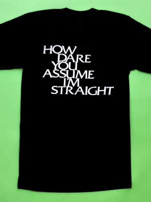 How Dare You Assume I'm Straight T-shirt