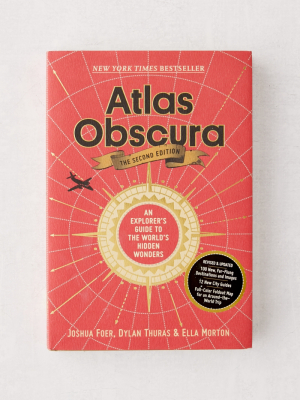 Atlas Obscura, The Second Edition: An Explorer’s Guide To The World’s Hidden Wonders By Joshua Foer, Ella Morton & Dylan Thuras