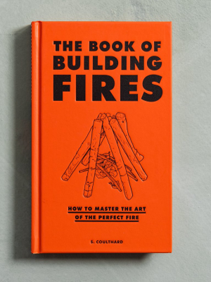 The Book Of Building Fires: How To Master The Art Of The Perfect Fire