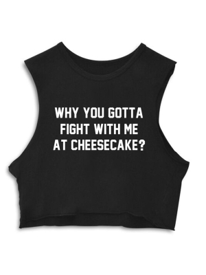 Why You Gotta Fight With Me At Cheesecake? [crop Muscle Tank]