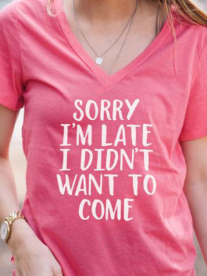 Sorry I'm Late I Didn't Want To Come Tshirt