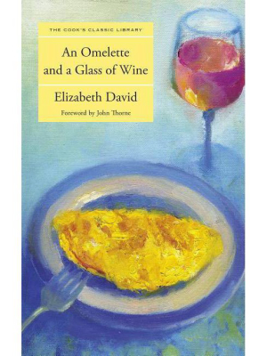 Omelette And A Glass Of Wine - (cook's Classic Library) By Elizabeth David (paperback)