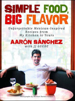 Simple Food, Big Flavor - By Aaron Sanchez (paperback)