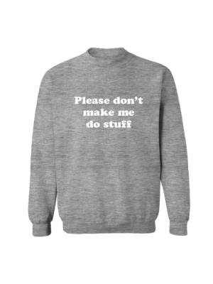 Please Don't Make Me Do Stuff [unisex Crewneck Sweatshirt]