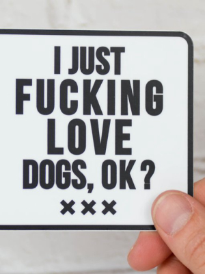 I Just Fucking Love Dogs, Ok? ... Vinyl Sticker