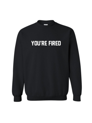 You're Fired [unisex Crewneck Sweatshirt]