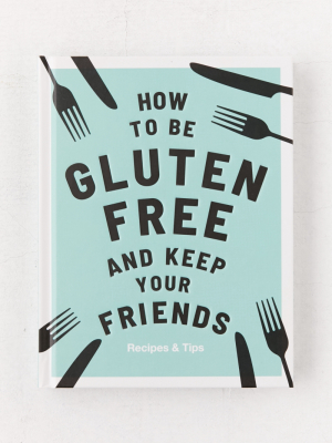 How To Be Gluten-free And Keep Your Friends: Recipes & Tips By Anna Barnett & Quadrille