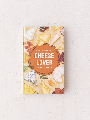 Stuff Every Cheese Lover Should Know By Alexandra Jones