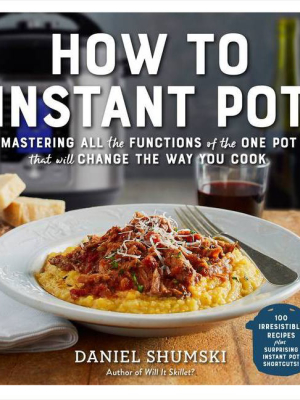 How To Instant Pot : Mastering All The Functions Of The One Pot That Will Change The Way You Cook - By Daniel Shumski (paperback)