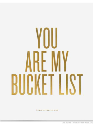 You Are My Bucket List™ Print By Rbtl®