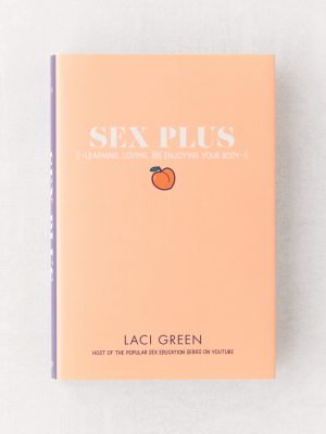 Sex Plus: Learning, Loving, And Enjoying Your Body By Laci Green